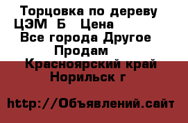 Торцовка по дереву  ЦЭМ-3Б › Цена ­ 45 000 - Все города Другое » Продам   . Красноярский край,Норильск г.